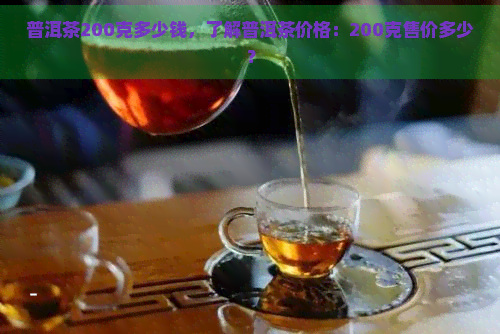 普洱茶200克多少钱，了解普洱茶价格：200克售价多少？