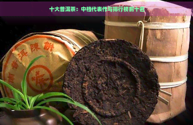 十大普洱茶：中档代表作与排行榜前十名