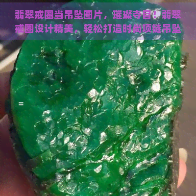 翡翠戒圈当吊坠图片，璀璨夺目！翡翠戒圈设计精美，轻松打造时尚项链吊坠