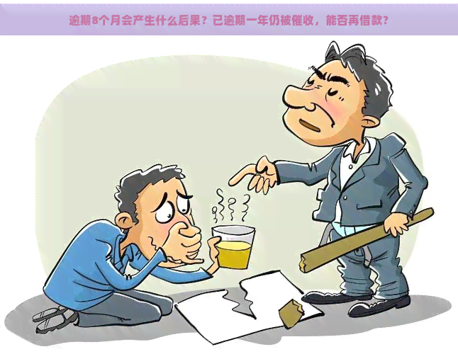 逾期8个月会产生什么后果？已逾期一年仍被，能否再借款？