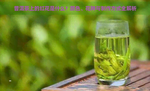 普洱茶上的红花是什么？颜色、花种与制作方式全解析