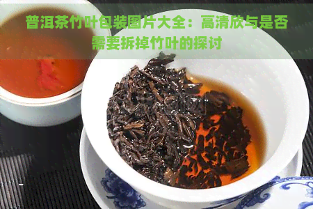 普洱茶竹叶包装图片大全：高清欣与是否需要拆掉竹叶的探讨