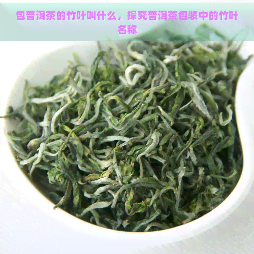 包普洱茶的竹叶叫什么，探究普洱茶包装中的竹叶名称