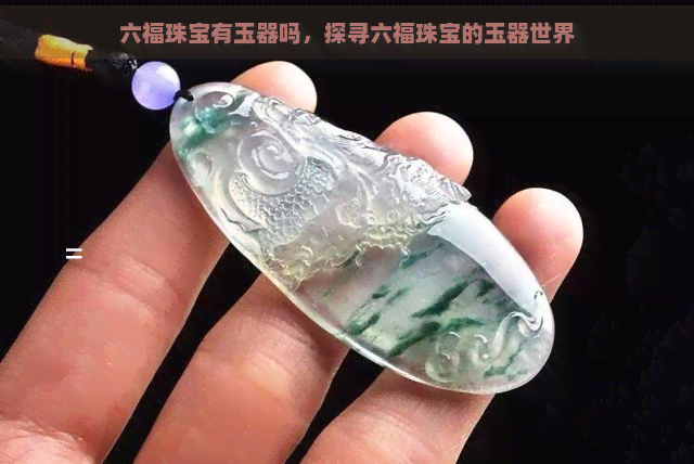 六福珠宝有玉器吗，探寻六福珠宝的玉器世界