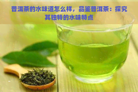 普洱茶的水味道怎么样，品鉴普洱茶：探究其独特的水味特点