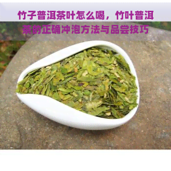 竹子普洱茶叶怎么喝，竹叶普洱茶的正确冲泡方法与品尝技巧