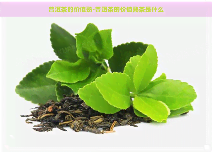 普洱茶的价值熟-普洱茶的价值熟茶是什么