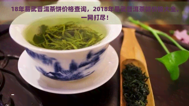 18年易武普洱茶饼价格查询，2018年易武普洱茶饼价格大全，一网打尽！