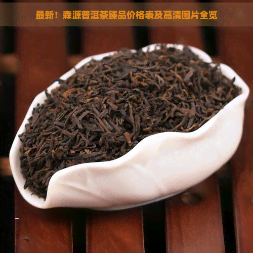 最新！森源普洱茶臻品价格表及高清图片全览