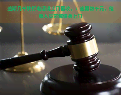 逾期几千块打电话说上门，：逾期数千元，人员声称将会上门