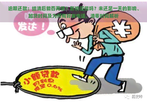 逾期还款：结清后能否再借？影响吗？未还足一天的影响、加贷时间及为何有好友电话，清零时间解析