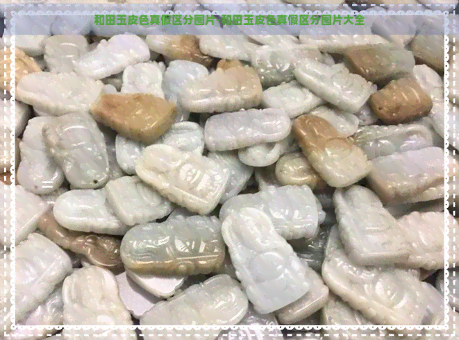 和田玉皮色真假区分图片-和田玉皮色真假区分图片大全