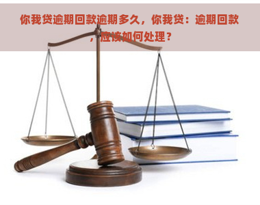 你我贷逾期回款逾期多久，你我贷：逾期回款，应该如何处理？