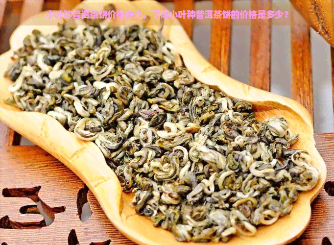 小叶种普洱茶饼价格多少，了解小叶种普洱茶饼的价格是多少？