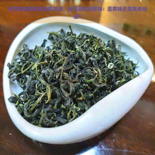 普洱茶有稻草味是霉味吗，普洱茶的稻草味：是霉味还是其他味道？