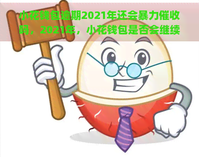 小花钱包逾期2021年还会吗，2021年，小花钱包是否会继续实？