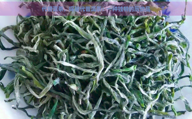 代普洱茶，探秘代普洱茶：一种独特的历饮品