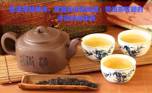 普洱茶朝茶诗，穿越时空的味道：普洱茶在朝的诗词中的体现