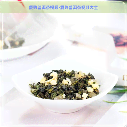 复购普洱茶视频-复购普洱茶视频大全