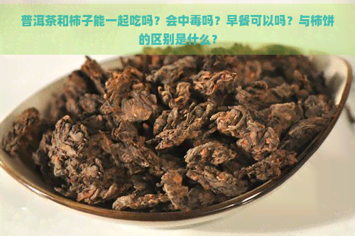 普洱茶和柿子能一起吃吗？会中吗？早餐可以吗？与柿饼的区别是什么？