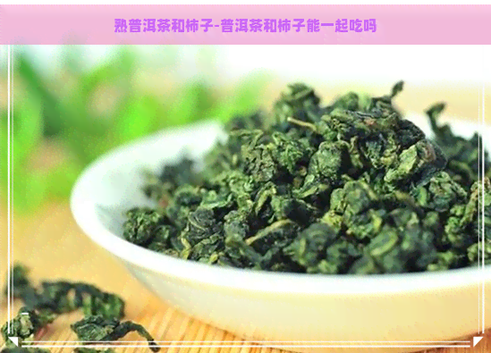 熟普洱茶和柿子-普洱茶和柿子能一起吃吗