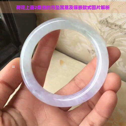 荷花上面2条鱼的吊坠寓意及镶嵌款式图片解析