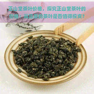 正山堂茶叶价格，探究正山堂茶叶的价格：高品质的茶叶是否值得投资？