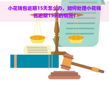 小花钱包逾期15天怎么办，如何处理小花钱包逾期15天的情况？