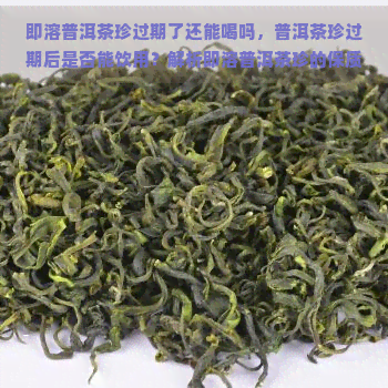 即溶普洱茶珍过期了还能喝吗，普洱茶珍过期后是否能饮用？解析即溶普洱茶珍的保质期