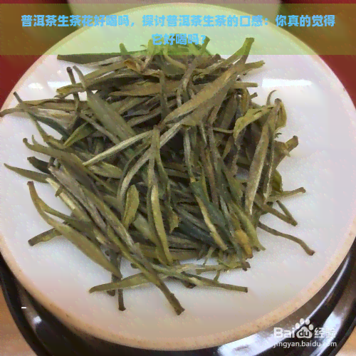 普洱茶生茶花好喝吗，探讨普洱茶生茶的口感：你真的觉得它好喝吗？