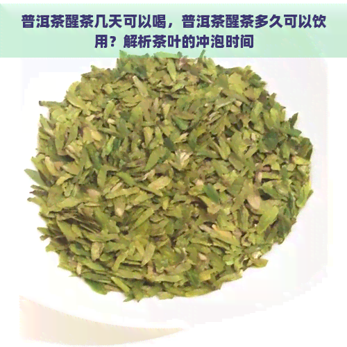 普洱茶醒茶几天可以喝，普洱茶醒茶多久可以饮用？解析茶叶的冲泡时间