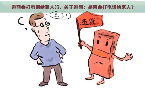 逾期会打电话给家人吗，关于逾期：是否会打电话给家人？