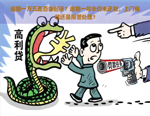 逾期一万五是否会起诉？逾期一年半仍未还款，上门还是报警处理？