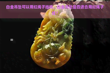 白金吊坠可以用红绳子挂吗，白金吊坠是否适合用红绳子挂？