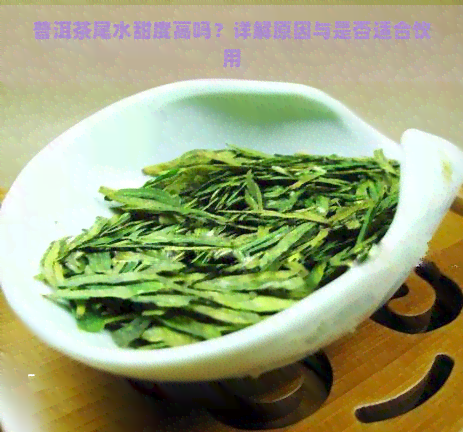 普洱茶尾水甜度高吗？详解原因与是否适合饮用