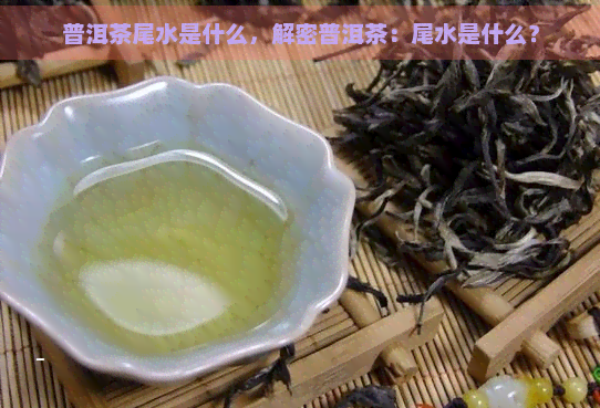 普洱茶尾水是什么，解密普洱茶：尾水是什么？