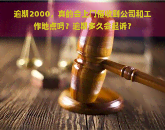 逾期2000，真的会上门到公司和工作地点吗？逾期多久会起诉？