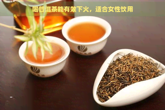 喝普洱茶能有效下火，适合女性饮用