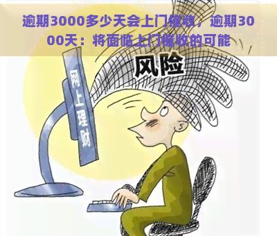 逾期3000多少天会上门，逾期3000天：将面临上门的可能