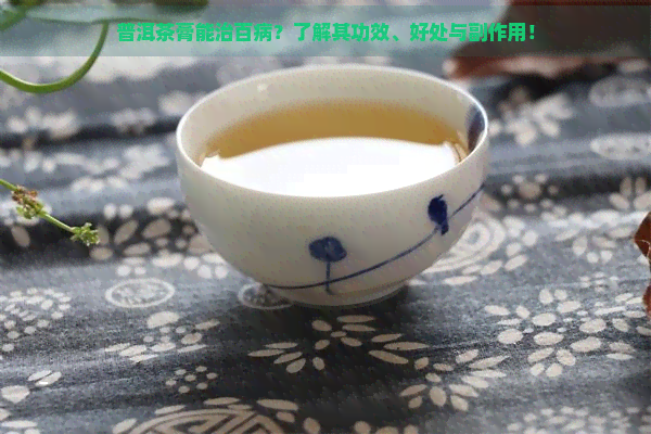 普洱茶膏能治百病？了解其功效、好处与副作用！