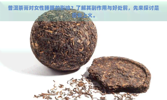 普洱茶膏对女性睡眠的影响？了解其副作用与好处前，先来探讨是否会上火。