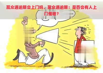 赢众通逾期会上门吗，赢众通逾期：是否会有人上门？