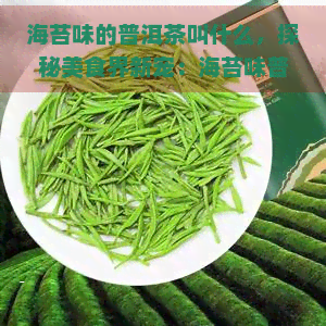 海苔味的普洱茶叫什么，探秘美食界新宠：海苔味普洱茶，你尝过吗？