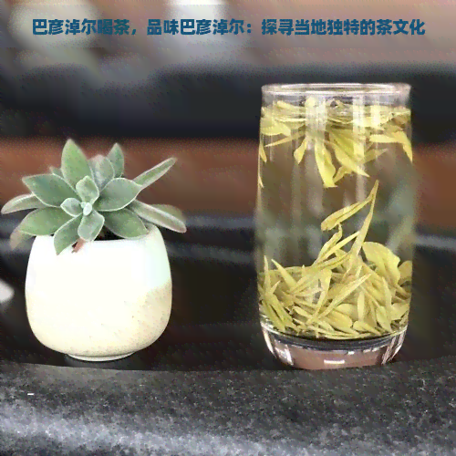 巴彦淖尔喝茶，品味巴彦淖尔：探寻当地独特的茶文化