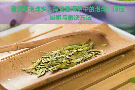 普洱茶泡沫多，探究普洱茶中的泡沫：原因、影响与解决方法