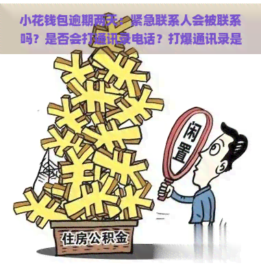 小花钱包逾期两天：紧急联系人会被联系吗？是否会打通讯录电话？打爆通讯录是否违法？还款后有无影响？突然收到转账如何处理？名有人替还应如何回应？