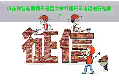 小花钱包逾期两天是否会拨打通讯录电话进行？