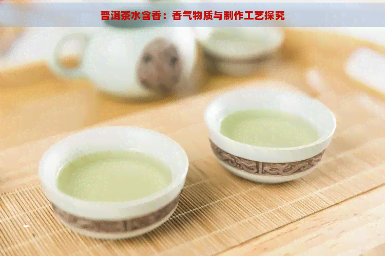 普洱茶水含香：香气物质与制作工艺探究