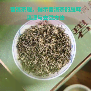 普洱茶腥，揭示普洱茶的腥味来源与去除方法