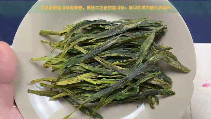 工艺差的普洱茶有哪些，揭秘工艺差的普洱茶：你可能喝到的几种茶叶